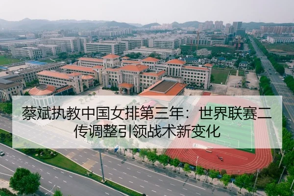 蔡斌执教中国女排第三年：世界联赛二传调整引领战术新变化