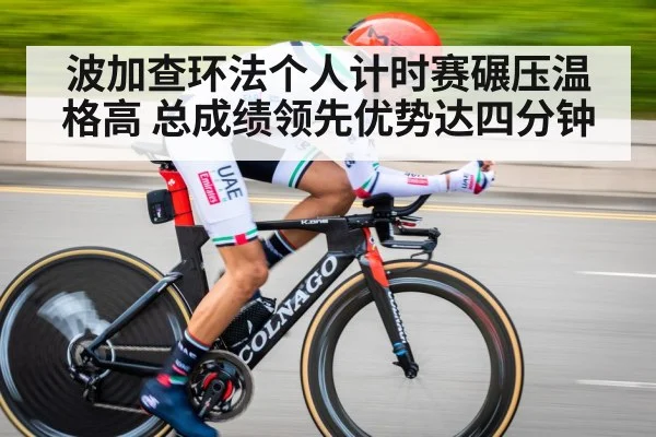 波加查环法个人计时赛碾压温格高 总成绩领先优势达四分钟