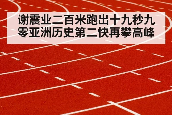 谢震业二百米跑出十九秒九零亚洲历史第二快再攀高峰