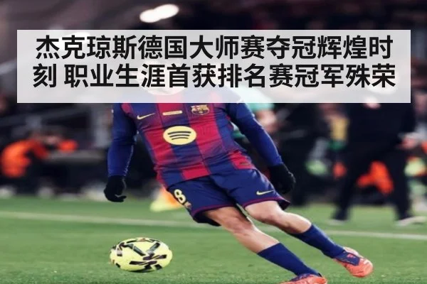 杰克琼斯德国大师赛夺冠辉煌时刻 职业生涯首获排名赛冠军殊荣