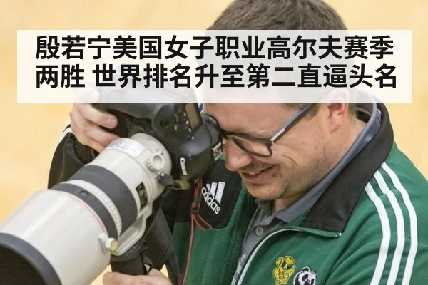 殷若宁美国女子职业高尔夫赛季两胜 世界排名升至第二直逼头名